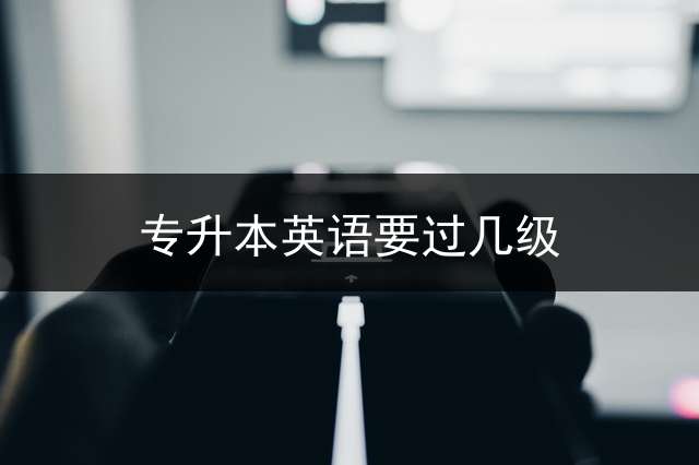 专升本英语要过几级？