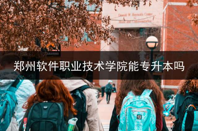 郑州软件职业技术学院能专升本吗？ 2023年河南大数据专升本一共招收人数是多少人？