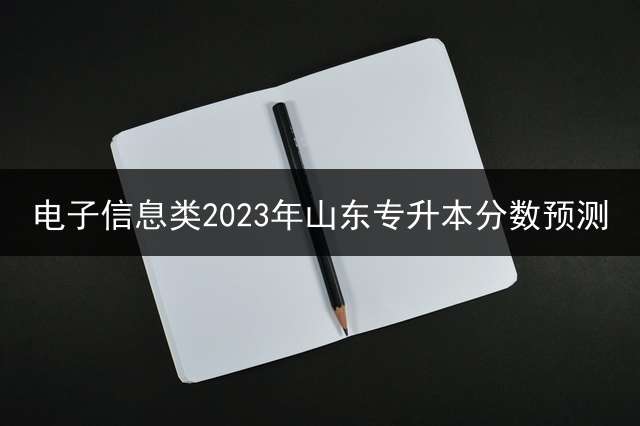 电子信息类2023年山东专升本分数预测？