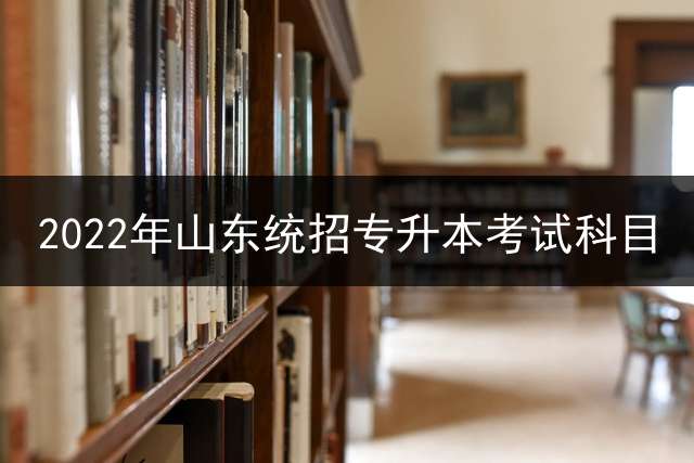 2022年山东统招专升本考试科目？