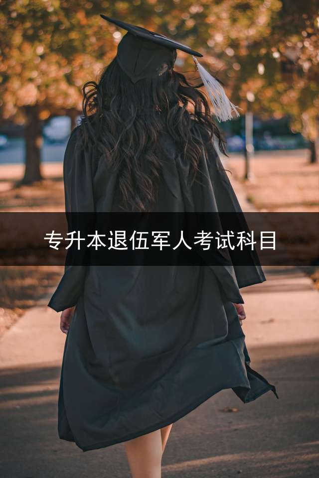 专升本退伍军人考试科目？ 部队专升本考什么？
