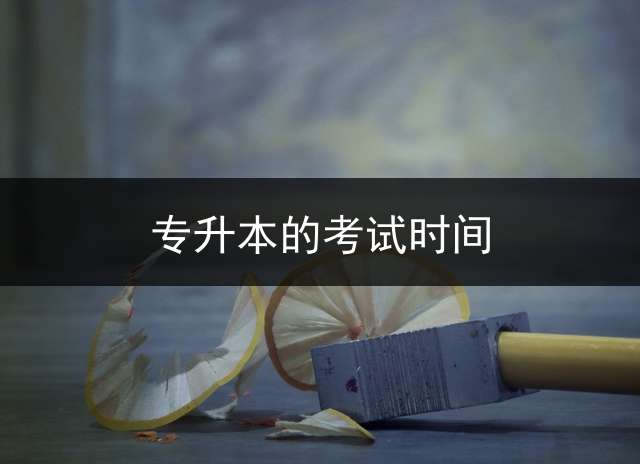 专升本的考试时间？ 2023年专升本需要考些什么科目？