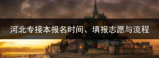 河北专接本报名时间、填报志愿与流程？