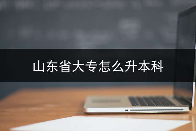 山东省大专怎么升本科？ 山东专升本2020年政策有变化吗？山东专升本概率不高是这样吗？