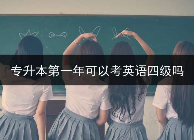专升本第一年可以考英语四级吗？