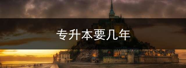 专升本要几年？