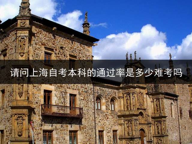请问上海自考本科的通过率是多少？难考吗？