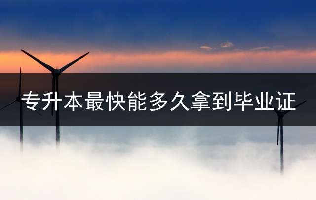 专升本最快能多久拿到毕业证？