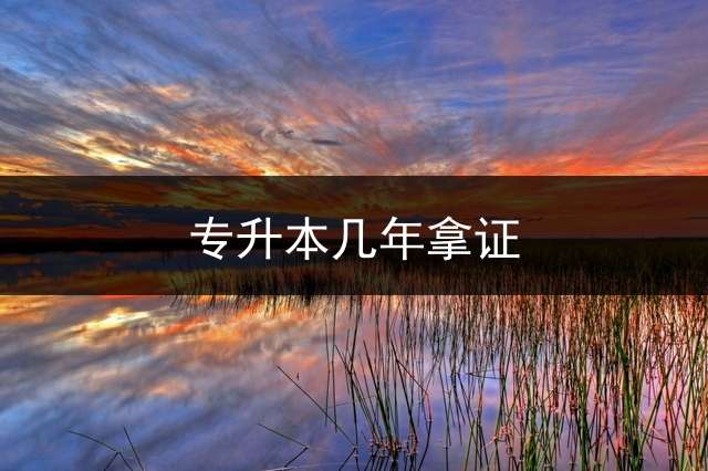 专升本几年拿证？