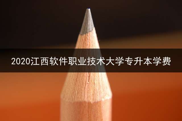 2020江西软件职业技术大学专升本学费？ 专升本培训班费用一般多少呀？