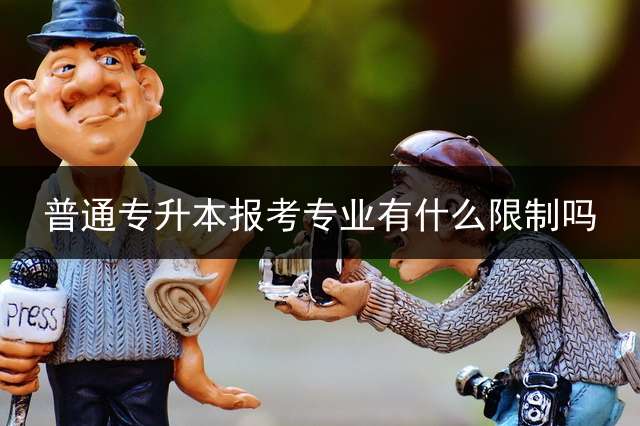 普通专升本报考专业有什么限制吗？ 什么专业不能专升本？