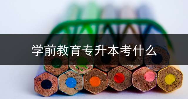 学前教育专升本考什么？ 2021江西会计专升本考试科目？