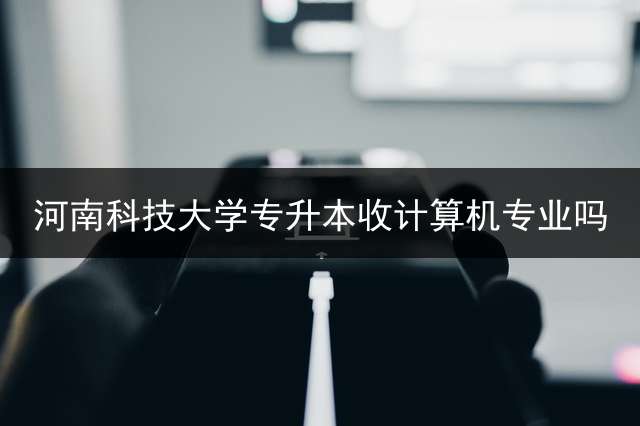 河南科技大学专升本收计算机专业吗？ 河南专升本率最高的学校？
