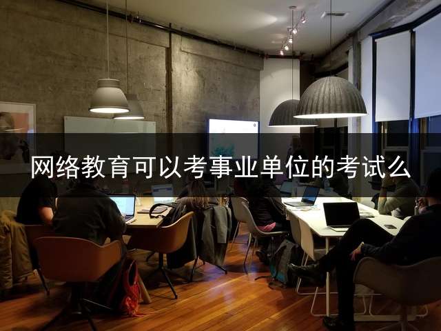 网络教育可以考事业单位的考试么？ 专升本能报考公务员考试中的本科岗吗？