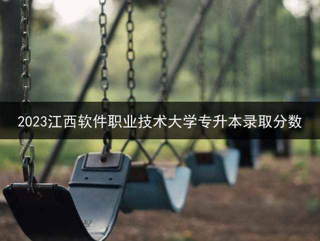 2023江西软件职业技术大学专升本录取分数？ 数字媒体技术升本好考么？