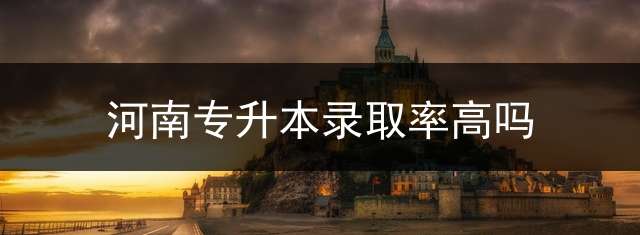 河南专升本录取率高吗？