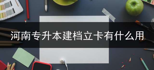 河南专升本建档立卡有什么用？