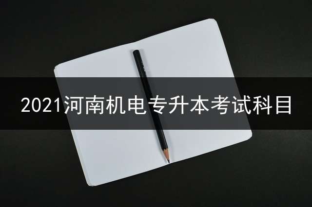 2021河南机电专升本考试科目？