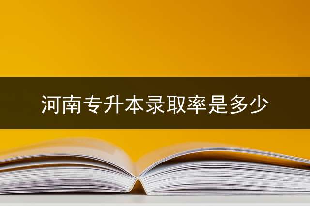 河南专升本录取率是多少？