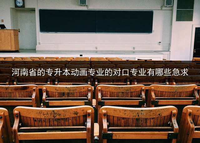 河南省的专升本动画专业的对口专业有哪些？急求？ 机电对口多少分能上？