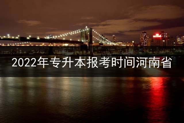 2022年专升本报考时间河南省？