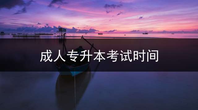 成人专升本考试时间？ 2022专接本什么时候开始报名？