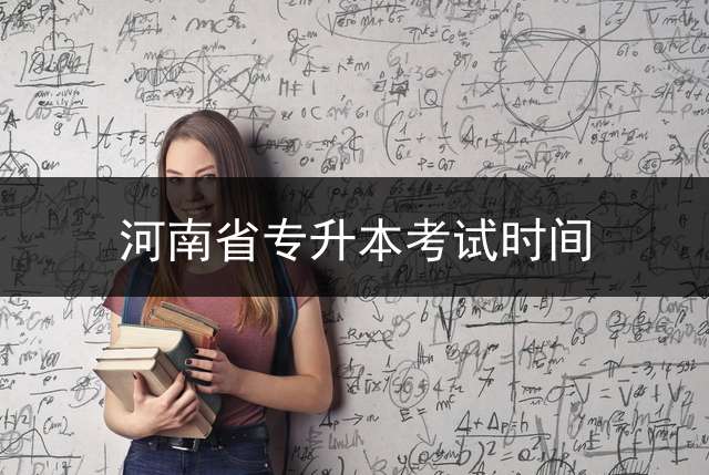 河南省专升本考试时间？ 河南专升本改时间了，该怎么准备？