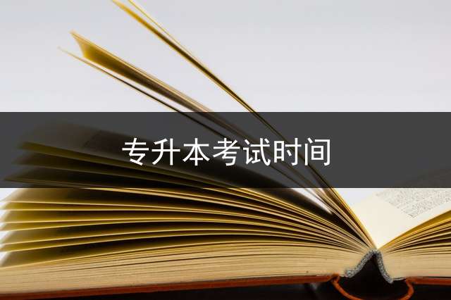 专升本考试时间？ 专升本考试19级什么时间开始？