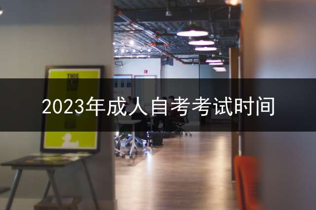 2023年成人自考考试时间？