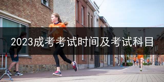 2023成考考试时间及考试科目？ 陕西省成人专升本考试的试卷满分多少分？