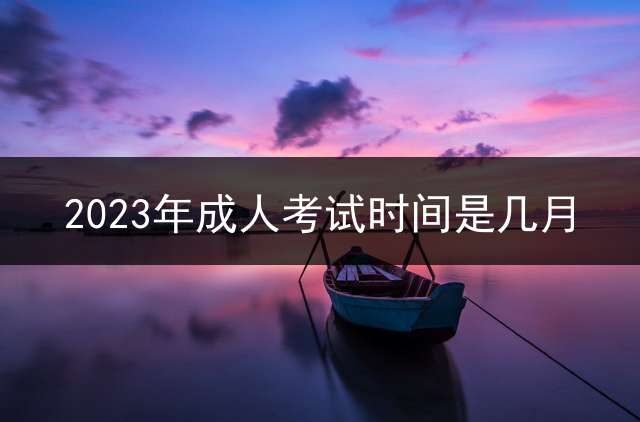 2023年成人考试时间是几月？ 2022年陕西省专升本时间？
