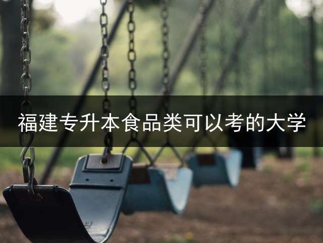 福建专升本食品类可以考的大学？