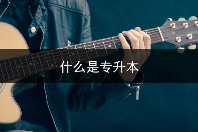 什么是专升本？