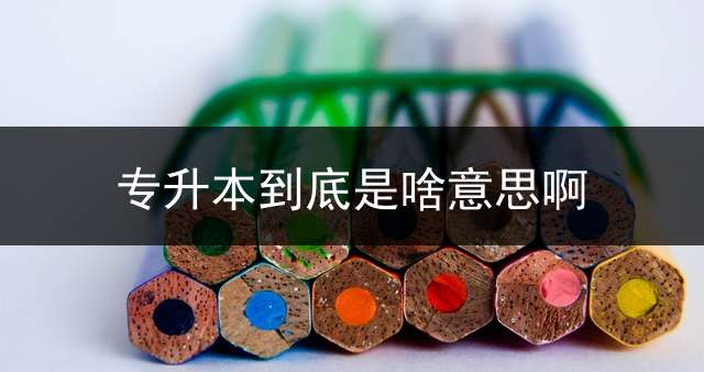 专升本到底是啥意思啊？