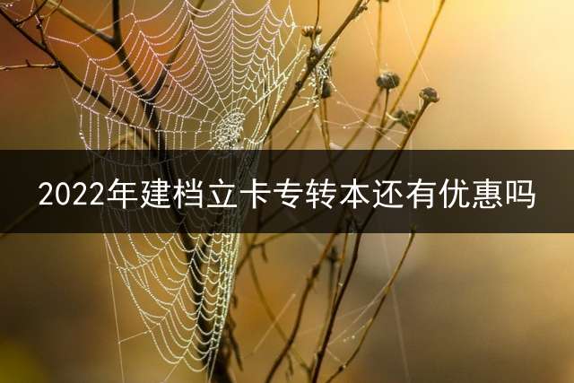 2022年建档立卡专转本还有优惠吗？ 2021届专升本建档立卡的优势？