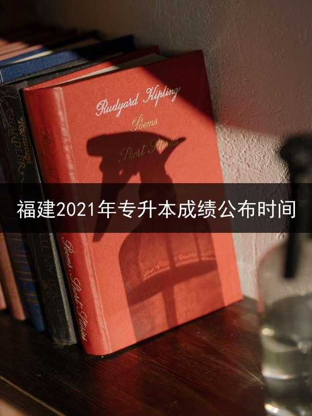 福建2021年专升本成绩公布时间？ 福建专升本大约什么时候考试？
