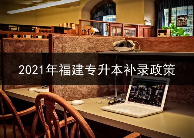 2021年福建专升本补录政策？ 2023年福建专升本考生排名1179可以报考哪个公办学校？