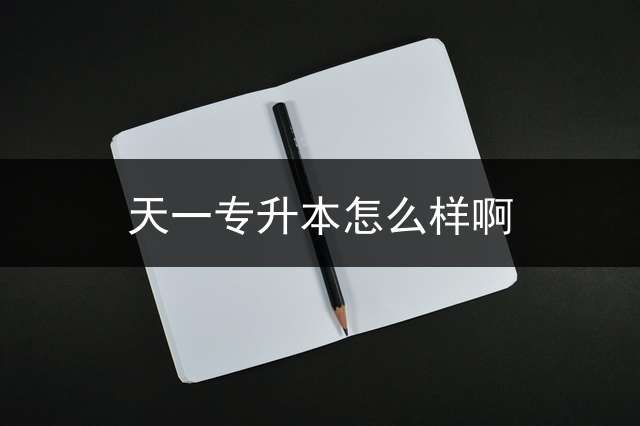 天一专升本怎么样啊？ 山东专升本培训机构哪个便宜？