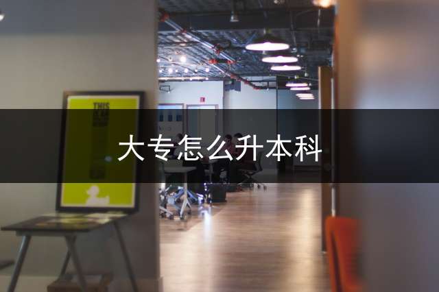 大专怎么升本科？ 专升本满分300考多少能进？