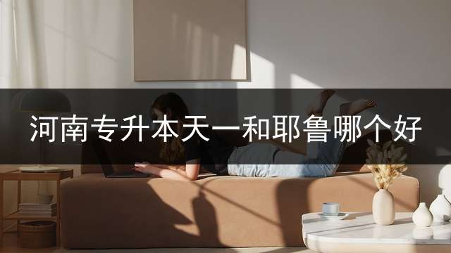河南专升本天一和耶鲁哪个好？ 天一跟耶鲁我选哪个，好纠结？