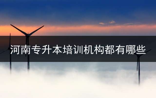 河南专升本培训机构都有哪些？ 耶鲁专升本怎么样，听说收费特别高？