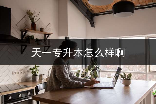 天一专升本怎么样啊？ 郑州天一培训机构怎么样？