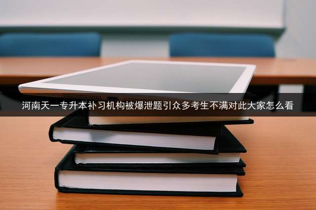 河南天一专升本补习机构被爆泄题引众多考生不满对此大家怎么看？ 临沂天一专升本是河南的吗？