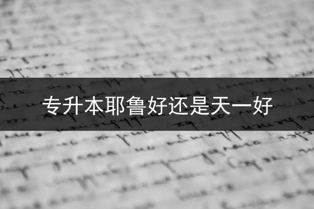专升本耶鲁好还是天一好？ 河南专升本用什么教材好呢?我考的是高数和公共英语？