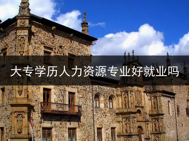 大专学历人力资源专业好就业吗？