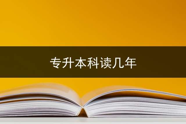 专升本科读几年？