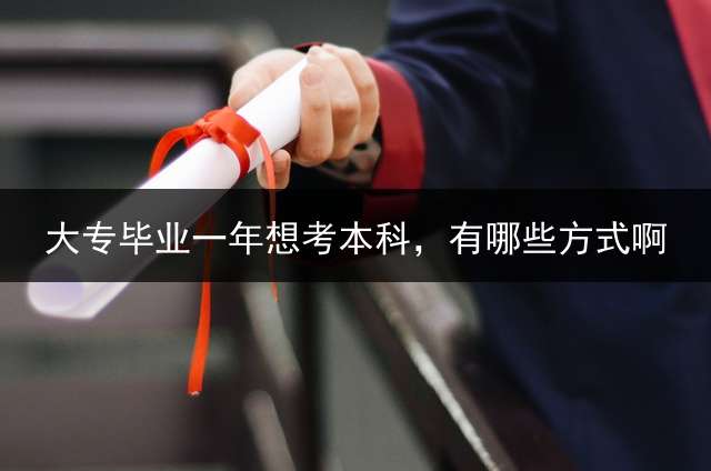 大专毕业一年想考本科，有哪些方式啊？