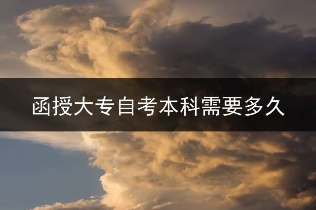 函授大专自考本科需要多久？