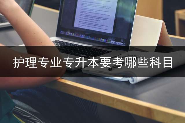 护理专业专升本要考哪些科目？