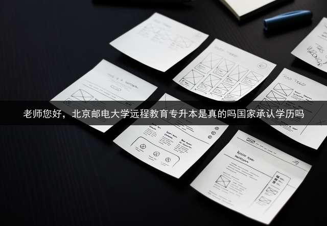 老师您好，北京邮电大学远程教育专升本是真的吗？国家承认学历吗？